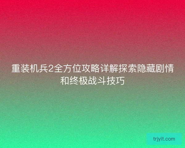 重装机兵2全方位攻略详解探索隐藏剧情和终极战斗技巧