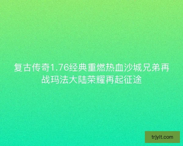 复古传奇1.76经典重燃热血沙城兄弟再战玛法大陆荣耀再起征途