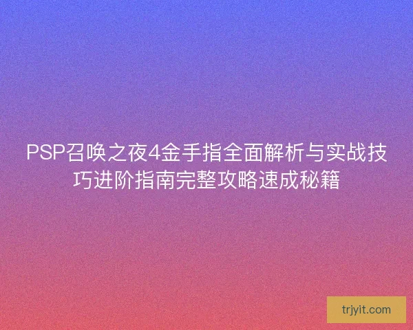 PSP召唤之夜4金手指全面解析与实战技巧进阶指南完整攻略速成秘籍