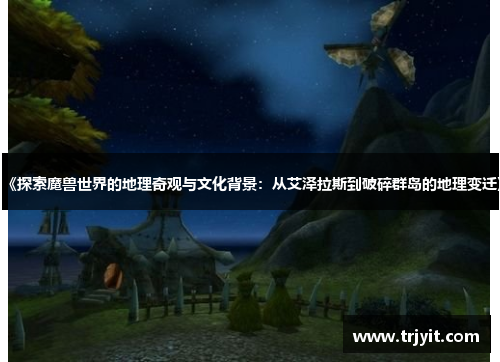 《探索魔兽世界的地理奇观与文化背景：从艾泽拉斯到破碎群岛的地理变迁》