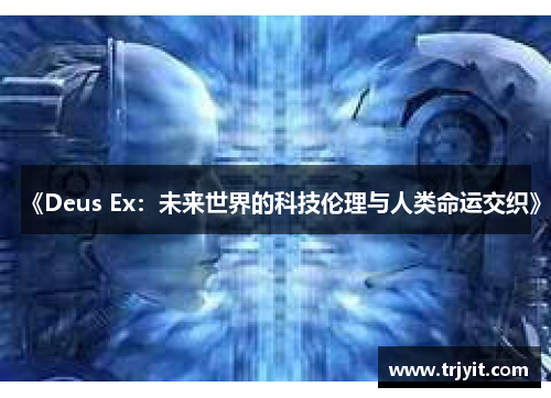 《Deus Ex：未来世界的科技伦理与人类命运交织》